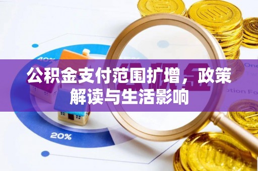 琼结公积金支付范围扩增，政策解读与生活影响