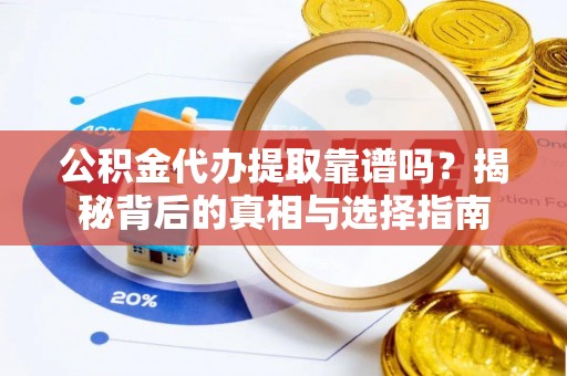 琼结公积金代办提取靠谱吗？揭秘背后的真相与选择指南
