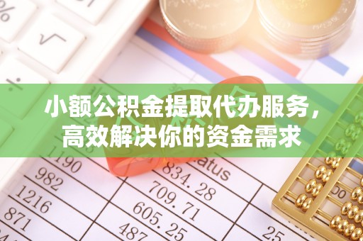 琼结小额公积金提取代办服务，高效解决你的资金需求