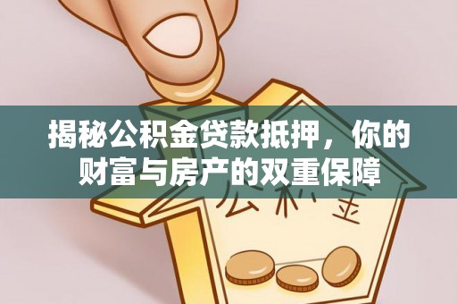 琼结揭秘公积金贷款抵押，你的财富与房产的双重保障