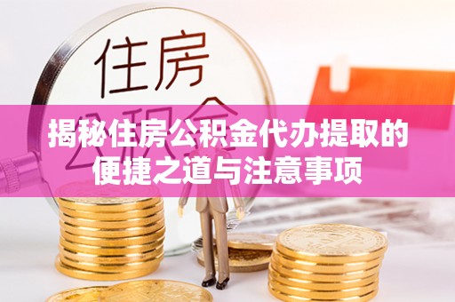 琼结揭秘住房公积金代办提取的便捷之道与注意事项