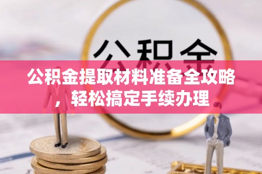 琼结公积金提取材料准备全攻略，轻松搞定手续办理