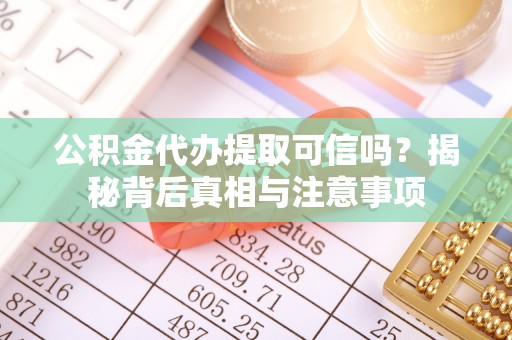 琼结公积金代办提取可信吗？揭秘背后真相与注意事项