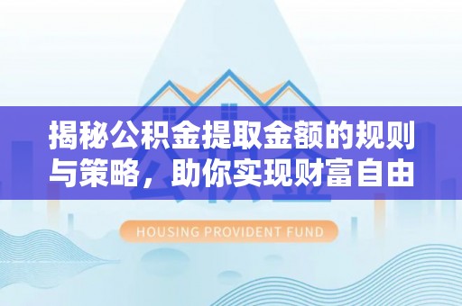 琼结揭秘公积金提取金额的规则与策略，助你实现财富自由