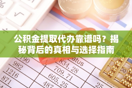 琼结公积金提取代办靠谱吗？揭秘背后的真相与选择指南