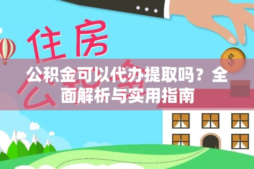 琼结公积金可以代办提取吗？全面解析与实用指南