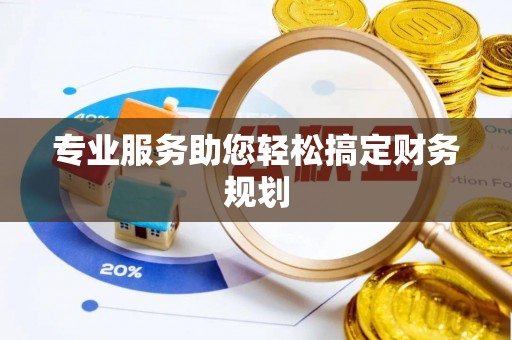 琼结专业服务助您轻松搞定财务规划