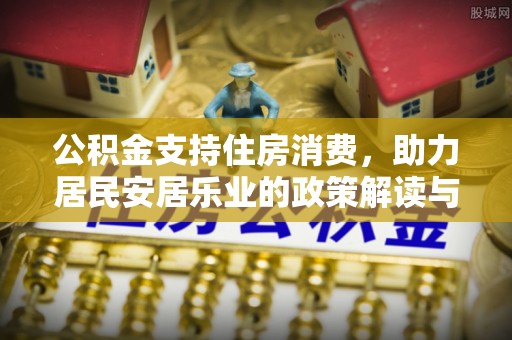 琼结公积金支持住房消费，助力居民安居乐业的政策解读与展望