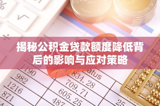 琼结揭秘公积金贷款额度降低背后的影响与应对策略