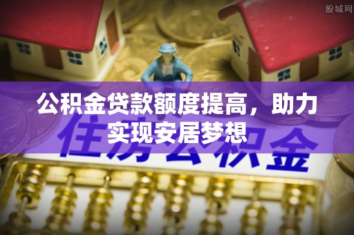 琼结公积金贷款额度提高，助力实现安居梦想