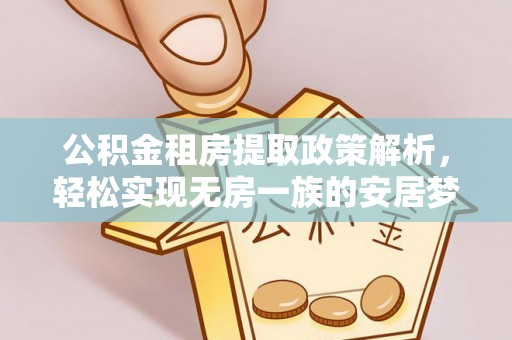 琼结公积金租房提取政策解析，轻松实现无房一族的安居梦想
