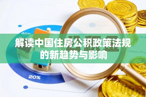 琼结解读中国住房公积政策法规的新趋势与影响