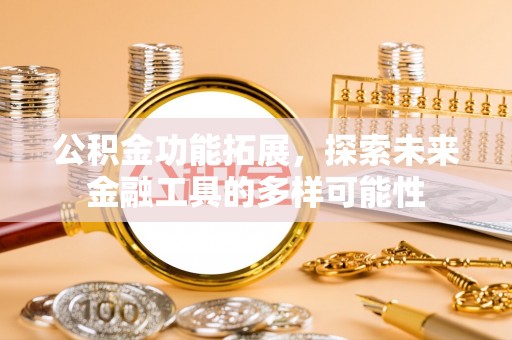琼结公积金功能拓展，探索未来金融工具的多样可能性