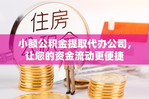 琼结小额公积金提取代办公司，让您的资金流动更便捷