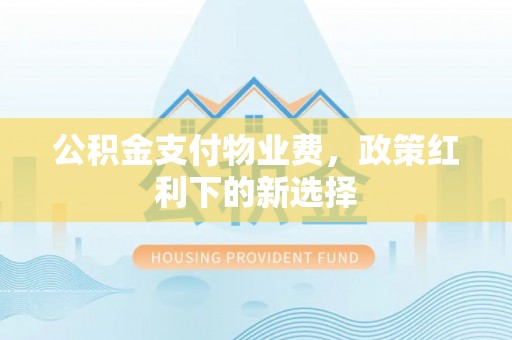 琼结公积金支付物业费，政策红利下的新选择