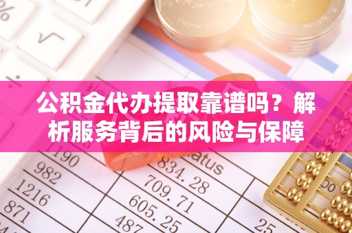 琼结公积金代办提取靠谱吗？解析服务背后的风险与保障