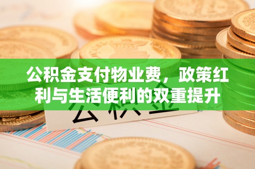 琼结公积金支付物业费，政策红利与生活便利的双重提升