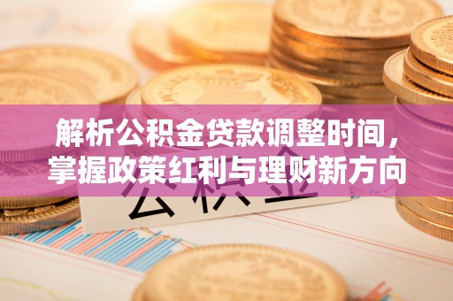 琼结解析公积金贷款调整时间，掌握政策红利与理财新方向