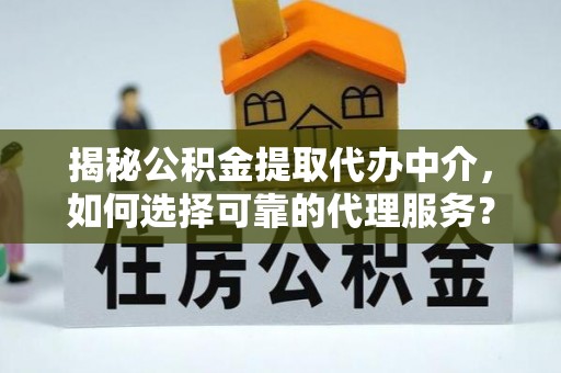 琼结揭秘公积金提取代办中介，如何选择可靠的代理服务？