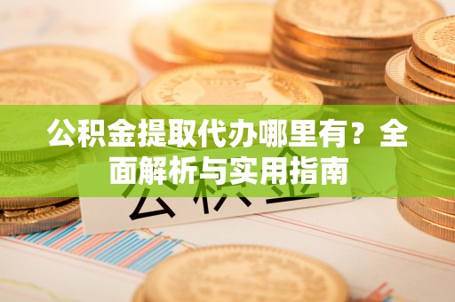 琼结公积金提取代办哪里有？全面解析与实用指南