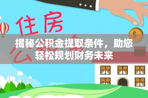 琼结揭秘公积金提取条件，助您轻松规划财务未来