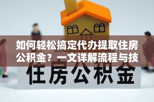 琼结如何轻松搞定代办提取住房公积金？一文详解流程与技巧