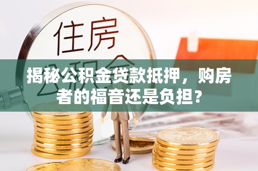 琼结揭秘公积金贷款抵押，购房者的福音还是负担？