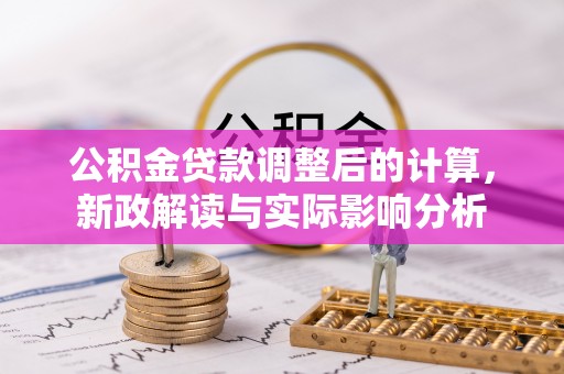 琼结公积金贷款调整后的计算，新政解读与实际影响分析