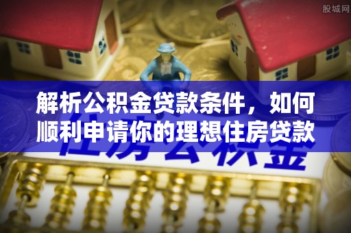 琼结解析公积金贷款条件，如何顺利申请你的理想住房贷款