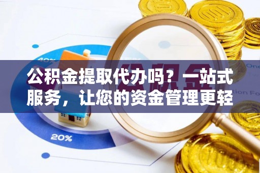 琼结公积金提取代办吗？一站式服务，让您的资金管理更轻松