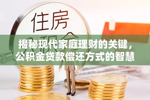 琼结揭秘现代家庭理财的关键，公积金贷款偿还方式的智慧选择
