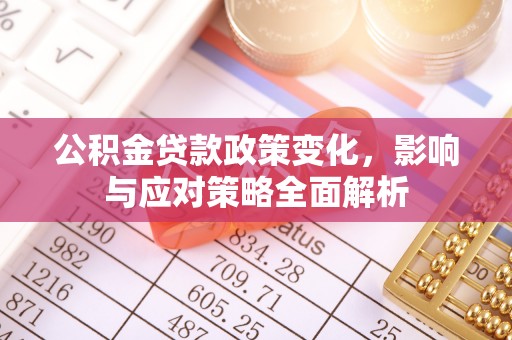 琼结公积金贷款政策变化，影响与应对策略全面解析