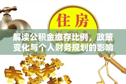 琼结解读公积金缴存比例，政策变化与个人财务规划的影响
