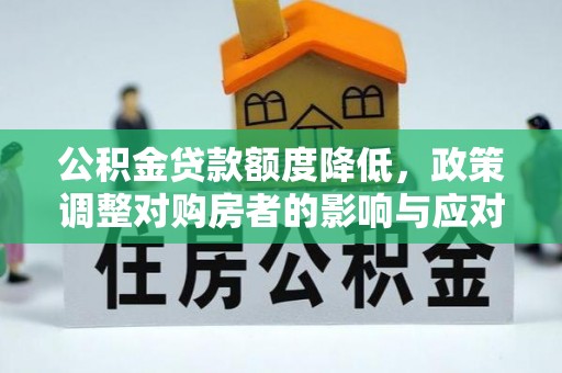 琼结公积金贷款额度降低，政策调整对购房者的影响与应对策略