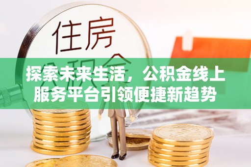 琼结探索未来生活，公积金线上服务平台引领便捷新趋势