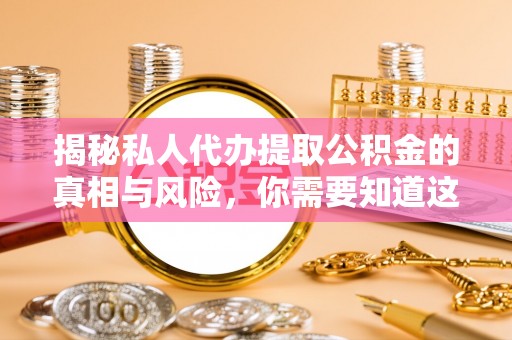 琼结揭秘私人代办提取公积金的真相与风险，你需要知道这些！