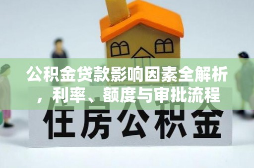 琼结公积金贷款影响因素全解析，利率、额度与审批流程