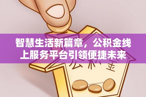 琼结智慧生活新篇章，公积金线上服务平台引领便捷未来