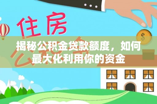 琼结揭秘公积金贷款额度，如何最大化利用你的资金