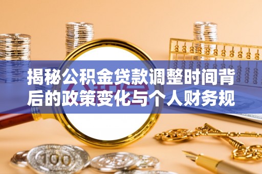 琼结揭秘公积金贷款调整时间背后的政策变化与个人财务规划