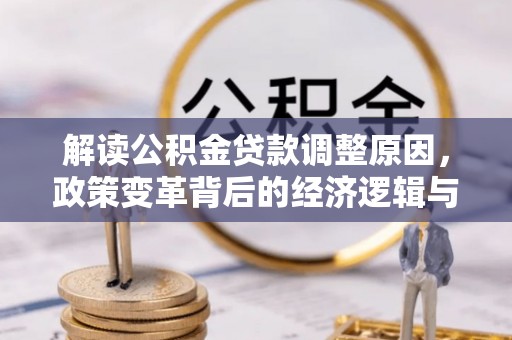 琼结解读公积金贷款调整原因，政策变革背后的经济逻辑与民生影响